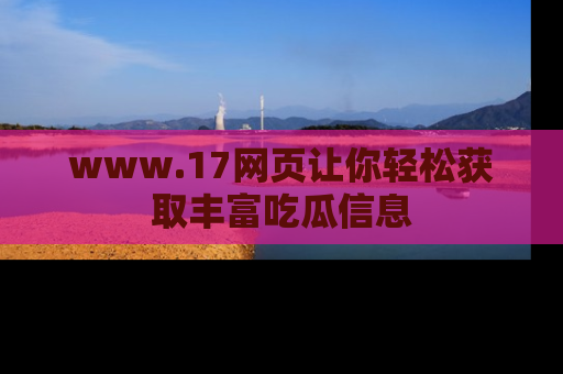 www.17网页让你轻松获取丰富吃瓜信息
