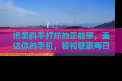 把黑料不打烊的正能量,直达你的手机,轻松获取每日新鲜八卦!
