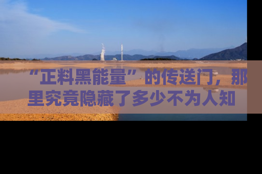 “正料黑能量”的传送门，那里究竟隐藏了多少不为人知的秘密？
