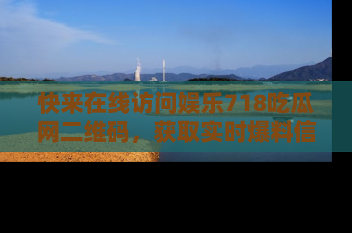 快来在线访问娱乐718吃瓜网二维码,获取实时爆料信息!