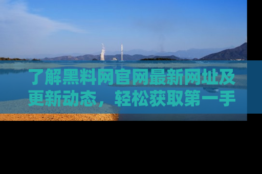 了解黑料网官网最新网址及更新动态,轻松获取第一手娱乐新闻