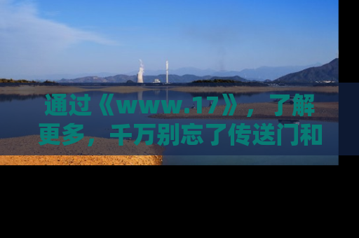 通过《www.17》，了解更多，千万别忘了传送门和链接！