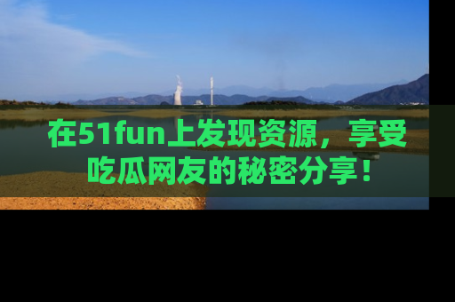 在51fun上发现资源,享受吃瓜网友的秘密分享!
